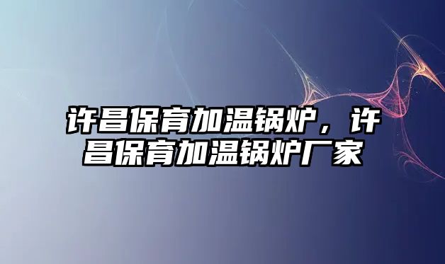 許昌保育加溫鍋爐，許昌保育加溫鍋爐廠家