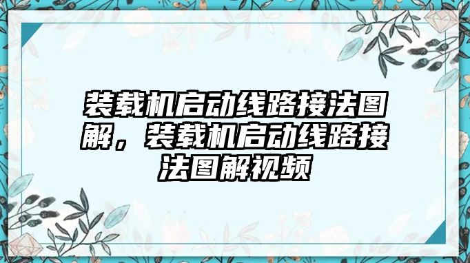 裝載機(jī)啟動(dòng)線路接法圖解，裝載機(jī)啟動(dòng)線路接法圖解視頻