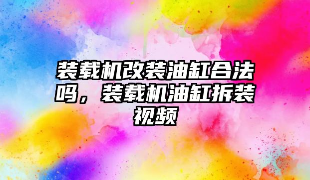 裝載機改裝油缸合法嗎，裝載機油缸拆裝視頻