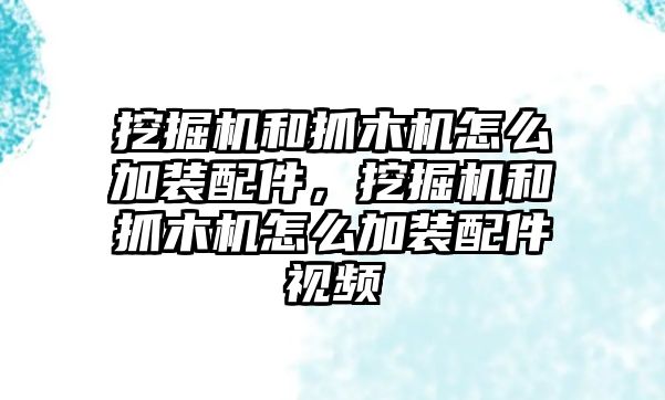 挖掘機和抓木機怎么加裝配件，挖掘機和抓木機怎么加裝配件視頻