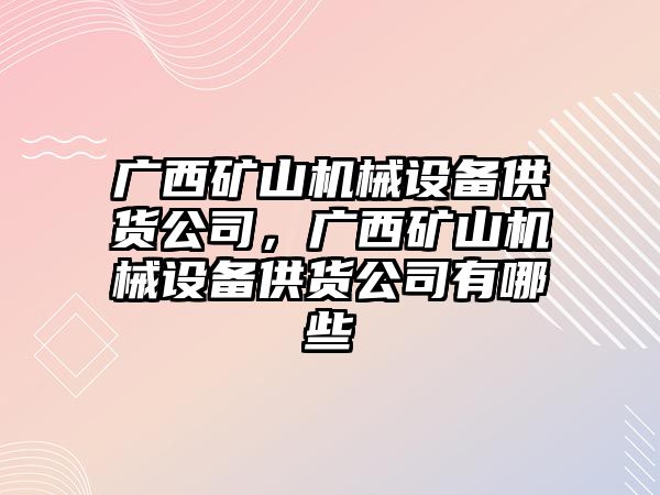 廣西礦山機械設備供貨公司，廣西礦山機械設備供貨公司有哪些