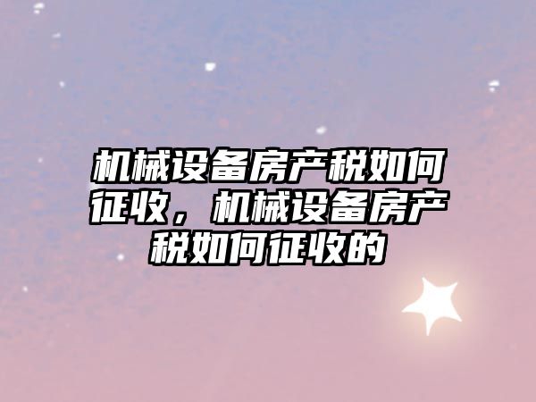 機械設備房產稅如何征收，機械設備房產稅如何征收的