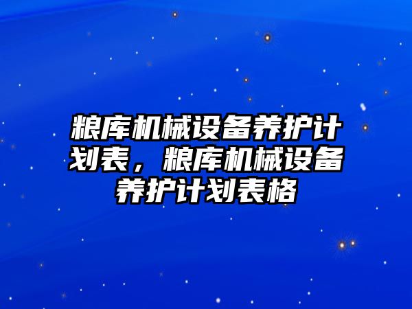 糧庫機械設備養(yǎng)護計劃表，糧庫機械設備養(yǎng)護計劃表格