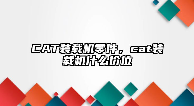 CAT裝載機零件，cat裝載機什么價位