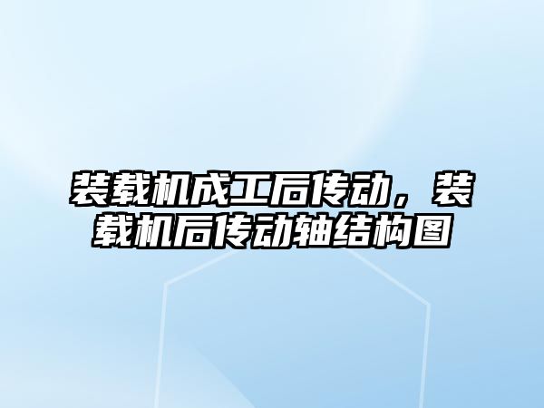 裝載機成工后傳動，裝載機后傳動軸結(jié)構(gòu)圖