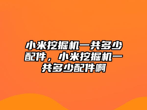 小米挖掘機(jī)一共多少配件，小米挖掘機(jī)一共多少配件啊