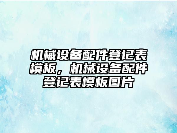 機械設備配件登記表模板，機械設備配件登記表模板圖片