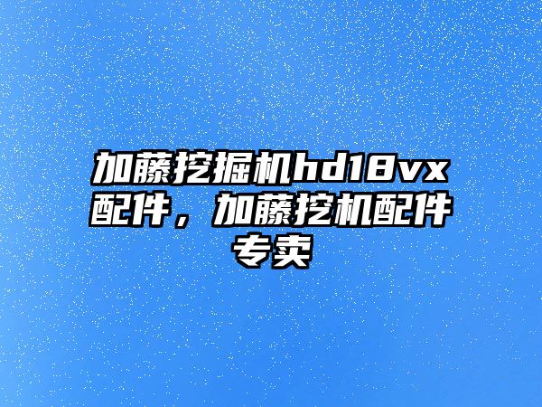 加藤挖掘機hd18vx配件，加藤挖機配件專賣