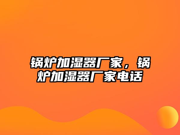 鍋爐加濕器廠家，鍋爐加濕器廠家電話