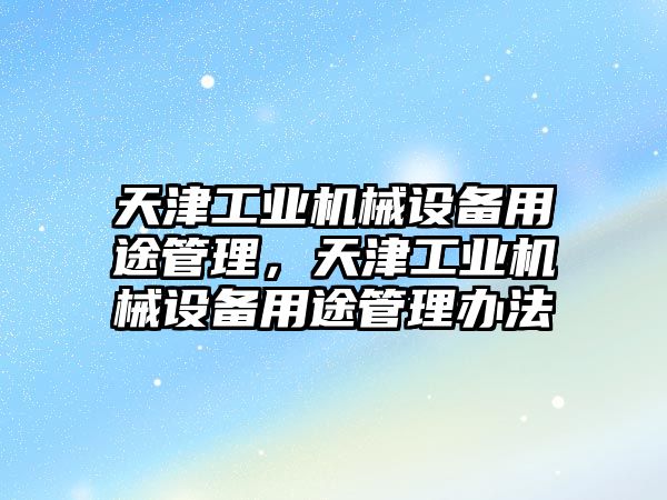 天津工業(yè)機械設備用途管理，天津工業(yè)機械設備用途管理辦法