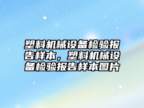 塑料機械設(shè)備檢驗報告樣本，塑料機械設(shè)備檢驗報告樣本圖片