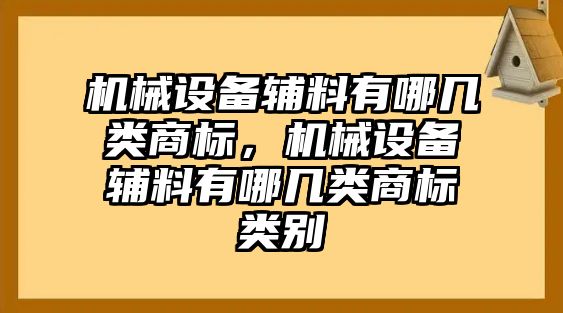 機械設(shè)備輔料有哪幾類商標(biāo)，機械設(shè)備輔料有哪幾類商標(biāo)類別