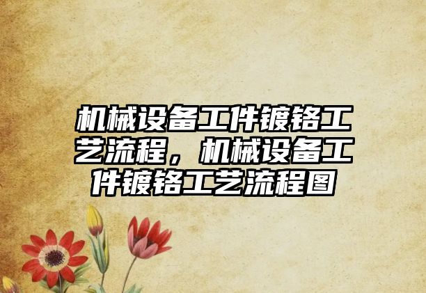 機械設(shè)備工件鍍鉻工藝流程，機械設(shè)備工件鍍鉻工藝流程圖