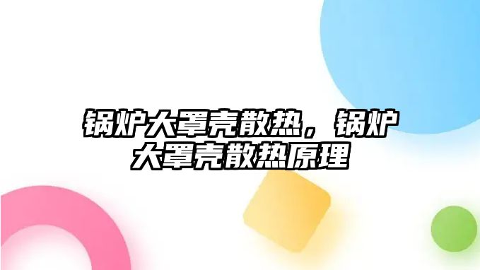 鍋爐大罩殼散熱，鍋爐大罩殼散熱原理