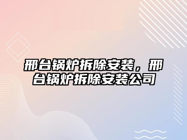 邢臺鍋爐拆除安裝，邢臺鍋爐拆除安裝公司