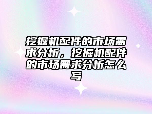 挖掘機配件的市場需求分析，挖掘機配件的市場需求分析怎么寫