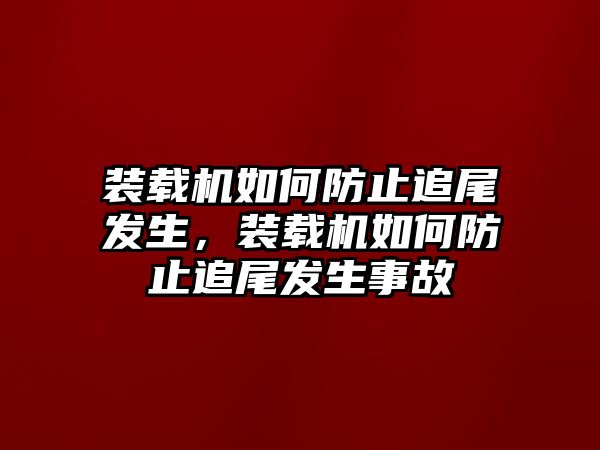 裝載機如何防止追尾發(fā)生，裝載機如何防止追尾發(fā)生事故