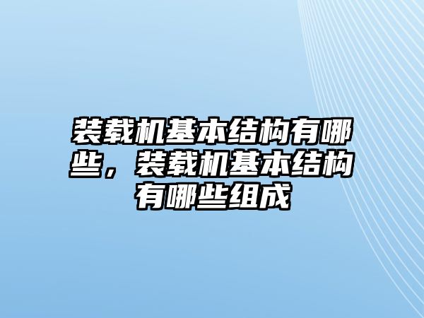 裝載機(jī)基本結(jié)構(gòu)有哪些，裝載機(jī)基本結(jié)構(gòu)有哪些組成