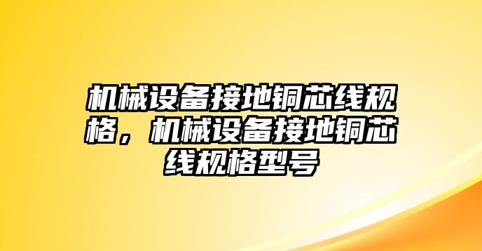 機(jī)械設(shè)備接地銅芯線規(guī)格，機(jī)械設(shè)備接地銅芯線規(guī)格型號(hào)