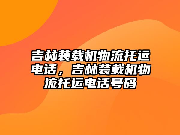 吉林裝載機物流托運電話，吉林裝載機物流托運電話號碼