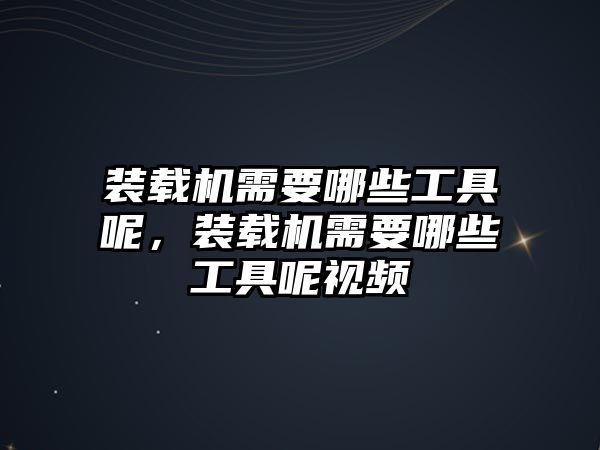 裝載機需要哪些工具呢，裝載機需要哪些工具呢視頻