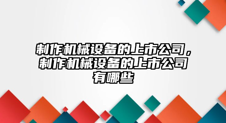 制作機(jī)械設(shè)備的上市公司，制作機(jī)械設(shè)備的上市公司有哪些