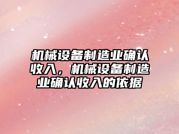 機械設(shè)備制造業(yè)確認(rèn)收入，機械設(shè)備制造業(yè)確認(rèn)收入的依據(jù)