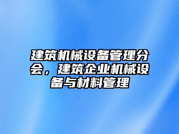 建筑機械設(shè)備管理分會，建筑企業(yè)機械設(shè)備與材料管理