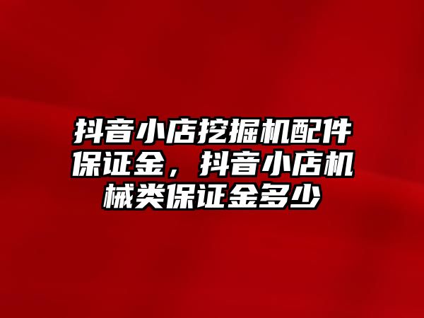 抖音小店挖掘機配件保證金，抖音小店機械類保證金多少