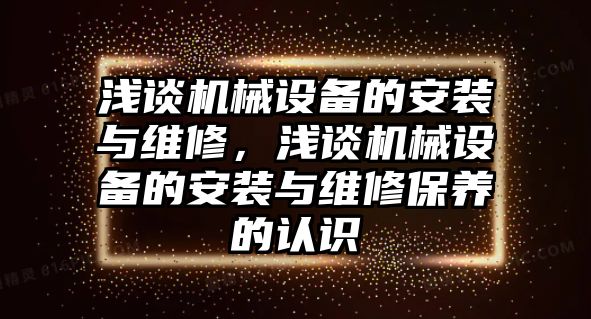 淺談機械設(shè)備的安裝與維修，淺談機械設(shè)備的安裝與維修保養(yǎng)的認識