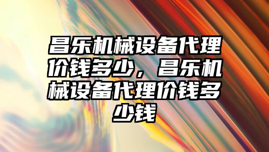 昌樂機械設備代理價錢多少，昌樂機械設備代理價錢多少錢