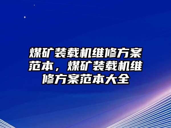 煤礦裝載機維修方案范本，煤礦裝載機維修方案范本大全