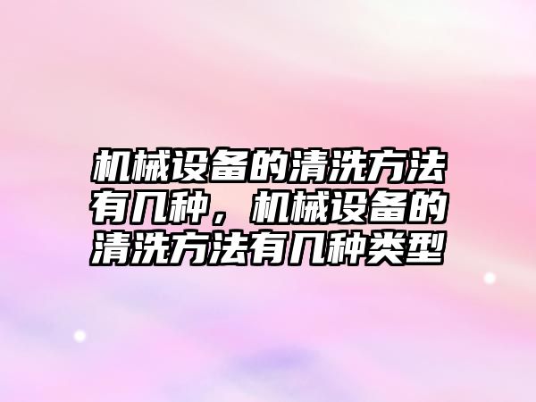 機械設備的清洗方法有幾種，機械設備的清洗方法有幾種類型