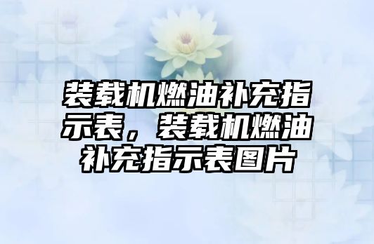 裝載機燃油補充指示表，裝載機燃油補充指示表圖片