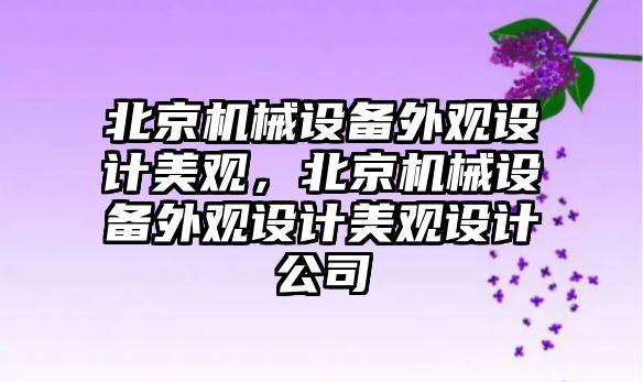 北京機械設備外觀設計美觀，北京機械設備外觀設計美觀設計公司