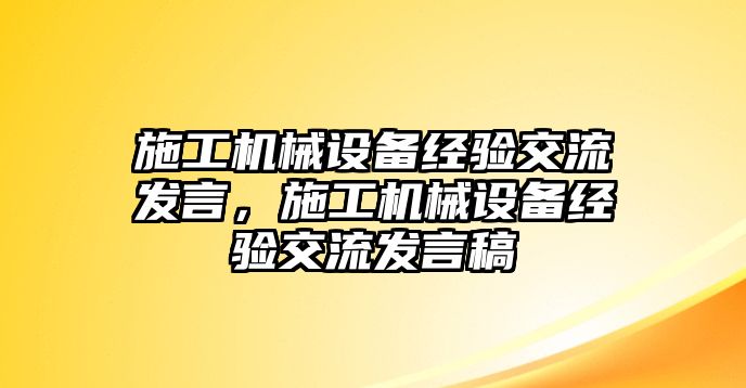 施工機械設(shè)備經(jīng)驗交流發(fā)言，施工機械設(shè)備經(jīng)驗交流發(fā)言稿