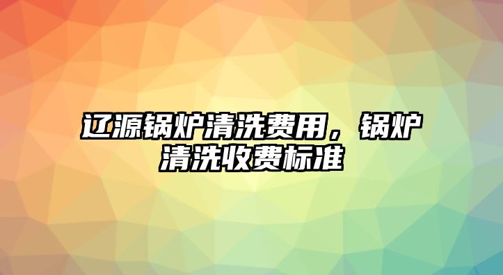 遼源鍋爐清洗費(fèi)用，鍋爐清洗收費(fèi)標(biāo)準(zhǔn)