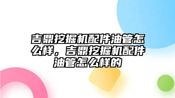 吉鼎挖掘機配件油管怎么樣，吉鼎挖掘機配件油管怎么樣的