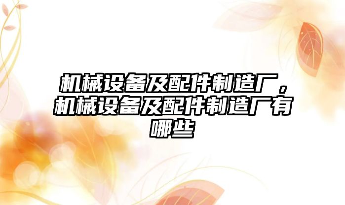 機(jī)械設(shè)備及配件制造廠，機(jī)械設(shè)備及配件制造廠有哪些