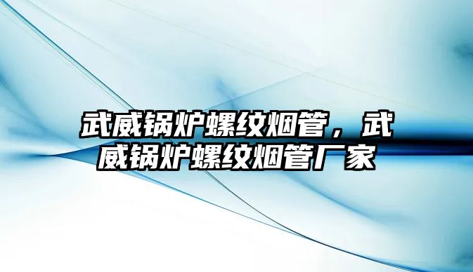 武威鍋爐螺紋煙管，武威鍋爐螺紋煙管廠家