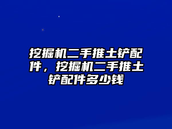 挖掘機(jī)二手推土鏟配件，挖掘機(jī)二手推土鏟配件多少錢