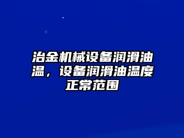 治金機械設備潤滑油溫，設備潤滑油溫度正常范圍