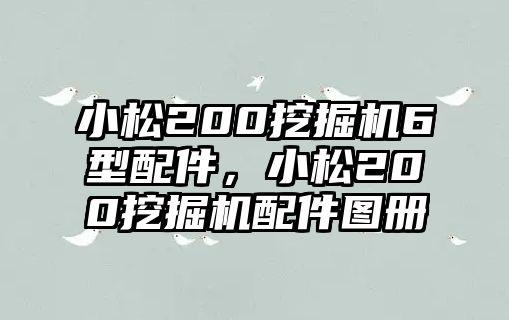 小松200挖掘機6型配件，小松200挖掘機配件圖冊