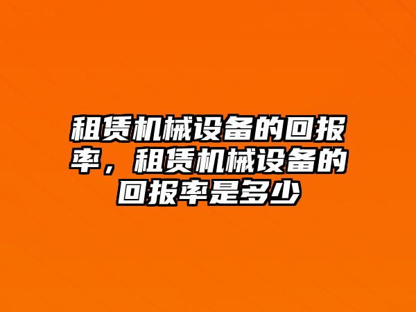 租賃機(jī)械設(shè)備的回報(bào)率，租賃機(jī)械設(shè)備的回報(bào)率是多少