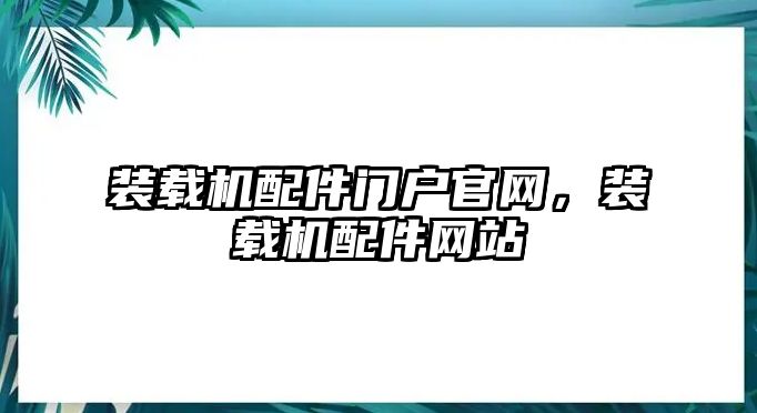 裝載機配件門戶官網(wǎng)，裝載機配件網(wǎng)站