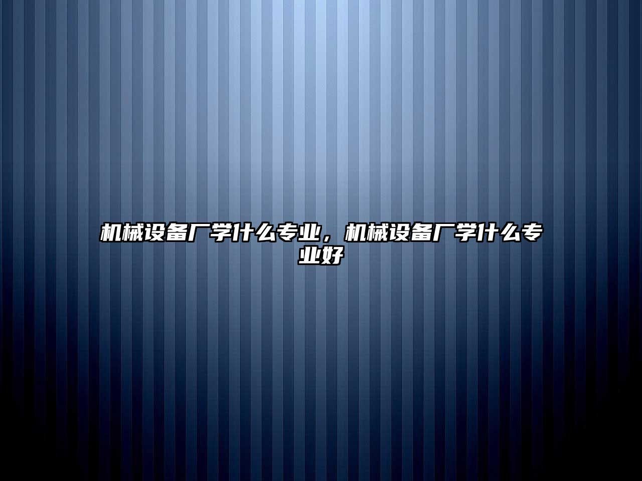 機械設備廠學什么專業(yè)，機械設備廠學什么專業(yè)好