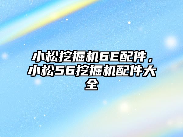 小松挖掘機6E配件，小松56挖掘機配件大全