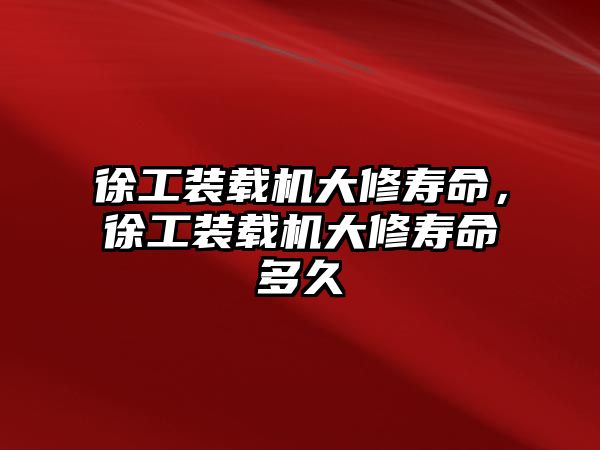 徐工裝載機大修壽命，徐工裝載機大修壽命多久