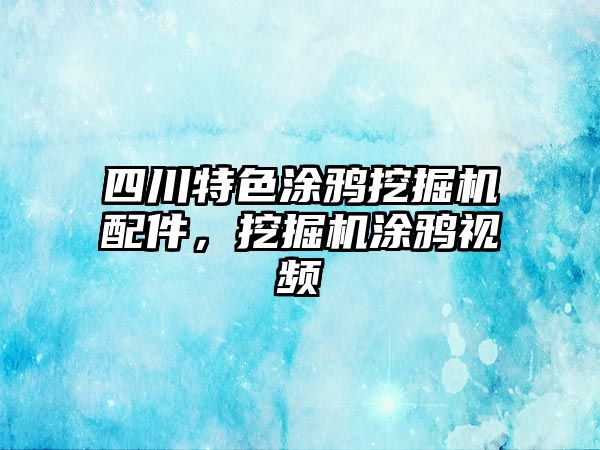 四川特色涂鴉挖掘機配件，挖掘機涂鴉視頻