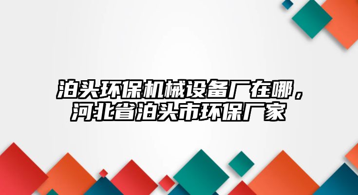 泊頭環(huán)保機械設備廠在哪，河北省泊頭市環(huán)保廠家